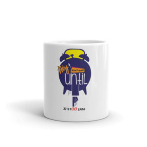 Mug With Hey Dont Wait Until Its Too Late