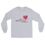 Long Sleeve Shirt With Hey Life Is Too Short To Hate