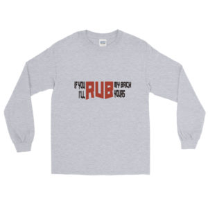 Long Sleeve Shirt With If you rub my back Ill rub yours