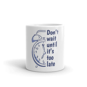 Mug with Dont Wait Until Its Too Late