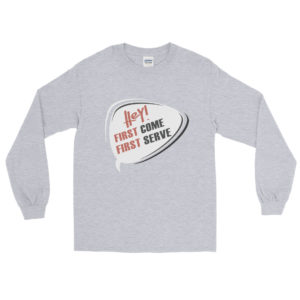 Long Sleeve Shirt With Hey First Come First Serve