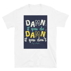 Short-Sleeve Unisex T-Shirt with Damn If You Do Damn If You Don't