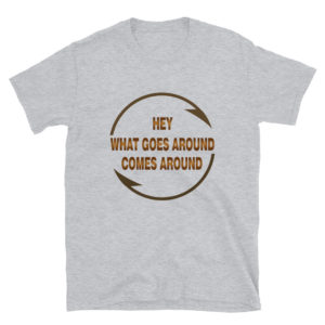Short-Sleeve Unisex T-Shirt With Hey What Goes Around Comes Around