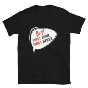 Short-Sleeve Unisex T-Shirt With Hey First Come First Serve